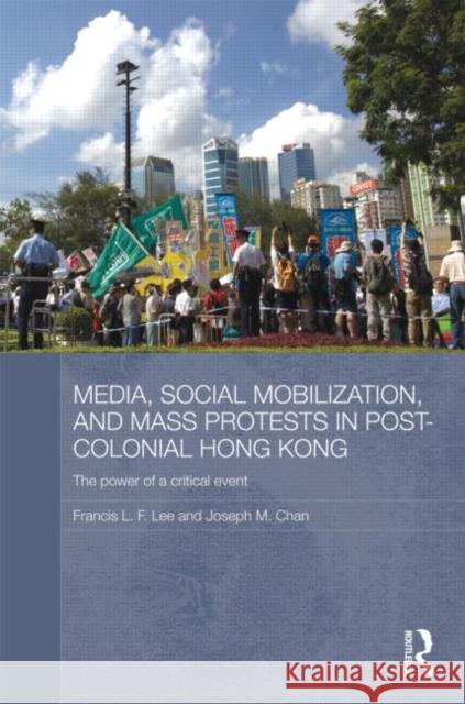 Media, Social Mobilisation and Mass Protests in Post-colonial Hong Kong : The Power of a Critical Event Francis L. F. Lee Joseph M. Chan  9780415596060 Taylor and Francis