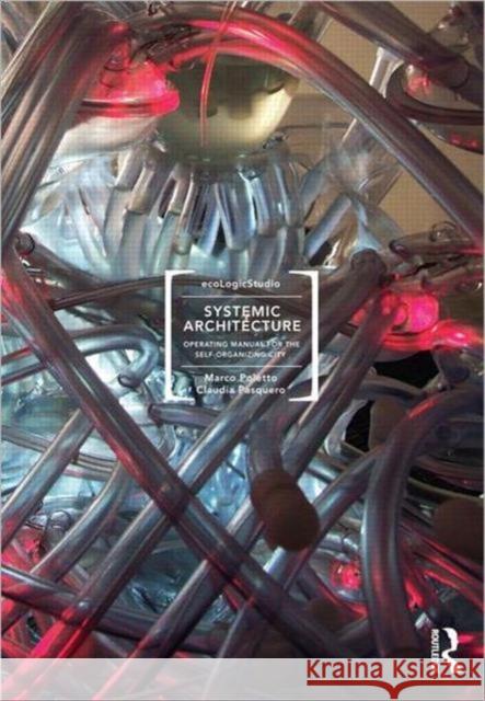 Systemic Architecture: Operating Manual for the Self-Organizing City Poletto, Marco 9780415596084