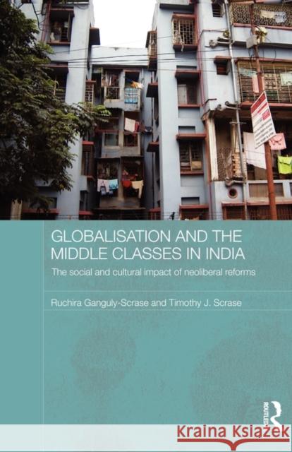 Globalisation and the Middle Classes in India: The Social and Cultural Impact of Neoliberal Reforms Ganguly-Scrase, Ruchira 9780415596145