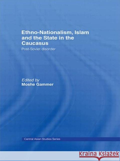 Ethno-Nationalism, Islam and the State in the Caucasus: Post-Soviet Disorder Gammer, Moshe 9780415596183