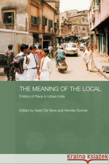 The Meaning of the Local: Politics of Place in Urban India de Neve, Geert 9780415596237 Taylor and Francis