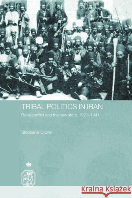 Tribal Politics in Iran: Rural Conflict and the New State, 1921-1941 Cronin, Stephanie 9780415596244 Taylor and Francis