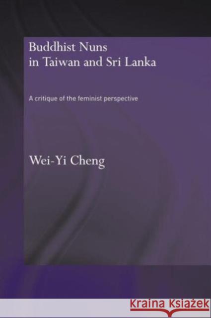 Buddhist Nuns in Taiwan and Sri Lanka: A Critique of the Feminist Perspective Cheng, Wei-Yi 9780415596268