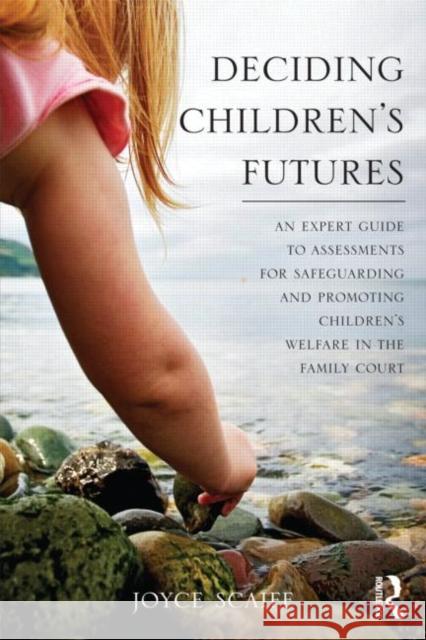 Deciding Children's Futures: An Expert Guide to Assessments for Safeguarding and Promoting Children's Welfare in the Family Court Scaife, Joyce 9780415596343 0