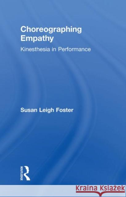 Choreographing Empathy: Kinesthesia in Performance Foster, Susan 9780415596558