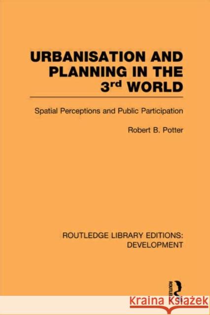 Urbanisation and Planning in the Third World : Spatial Perceptions and Public Participation Robert Potter   9780415596725 Taylor and Francis