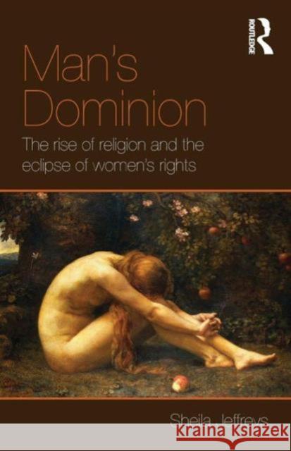 Man's Dominion: The Rise of Religion and the Eclipse of Women's Rights Jeffreys, Sheila 9780415596749