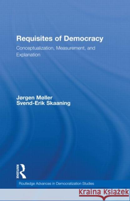 Requisites of Democracy : Conceptualization, Measurement, and Explanation JÃ¸rgen MÃ¸ller Svend-Erik Skaaning  9780415596817 Taylor and Francis