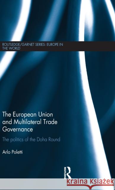 The European Union and Multilateral Trade Governance: The Politics of the Doha Round Poletti, Arlo 9780415596893 Routledge/Garnet Series