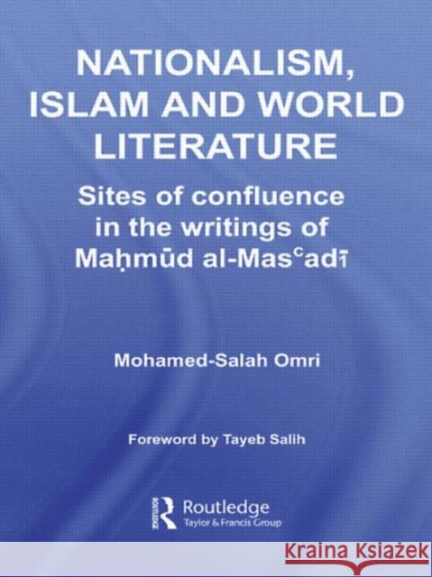 Nationalism, Islam and World Literature: Sites of Confluence in the Writings of Mahmud Al-Mas'adi Omri, Mohamed-Salah 9780415597067 Taylor and Francis