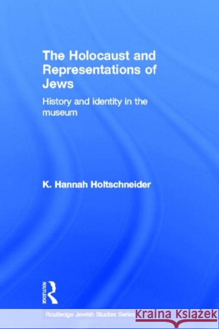 The Holocaust and Representations of Jews: History and Identity in the Museum Holtschneider, K. Hannah 9780415597142 Routledge