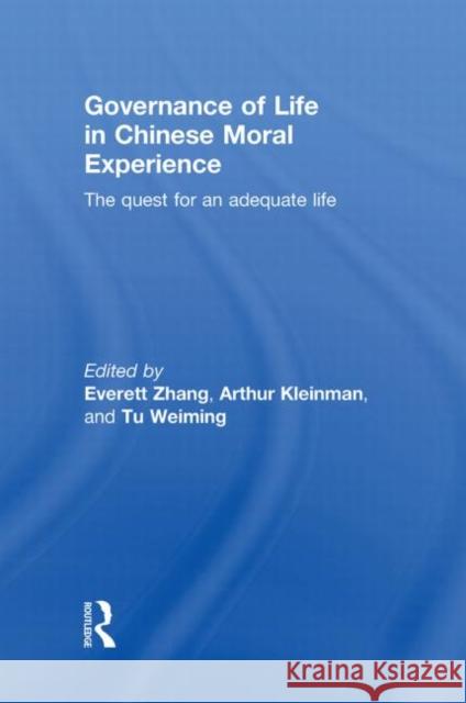 Governance of Life in Chinese Moral Experience : The Quest for an Adequate Life Everett Zhang Arthur Kleinman Weiming Tu 9780415597180