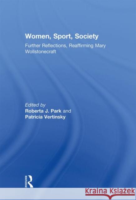 Women, Sport, Society: Further Reflections, Reaffirming Mary Wollstonecraft Park, Roberta 9780415597388 Taylor and Francis