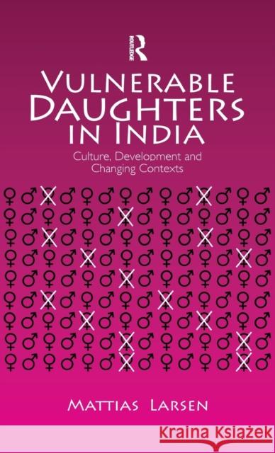 Vulnerable Daughters in India: Culture, Development and Changing Contexts Larsen, Mattias 9780415597517 Taylor and Francis