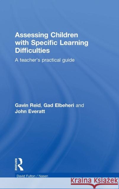 Assessing Children with Specific Learning Difficulties: A Teacher's Practical Guide Reid, Gavin 9780415597593 Routledge