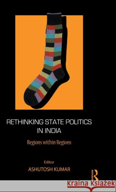 Rethinking State Politics in India: Regions Within Regions Kumar, Ashutosh 9780415597777 Taylor and Francis