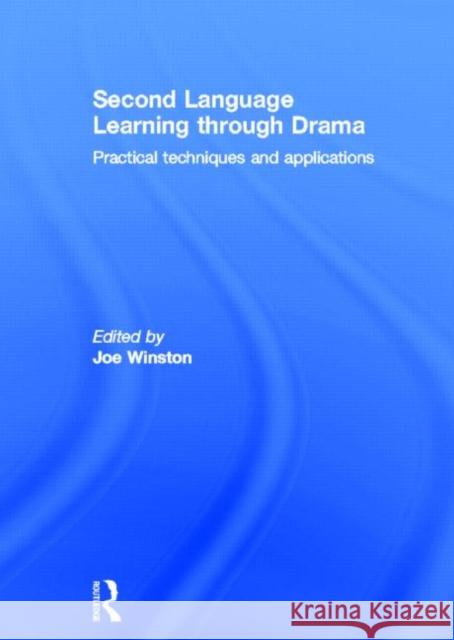 Second Language Learning through Drama : Practical Techniques and Applications Joe Winston Joe Winston 9780415597784 Routledge