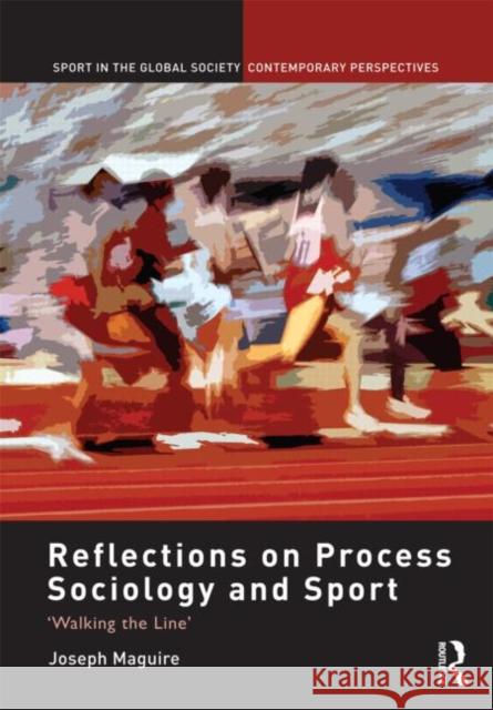 Reflections on Process Sociology and Sport : 'Walking the Line' Joseph Maguire 9780415598033