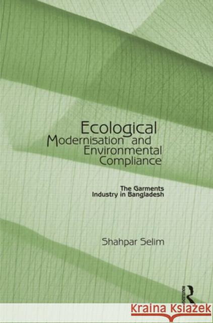 Ecological Modernisation and Environmental Compliance: The Garments Industry in Bangladesh Selim, Shahpar 9780415598194