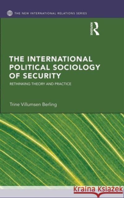 The International Political Sociology of Security: Rethinking Theory and Practice Berling, Trine Villumsen 9780415598248 Routledge