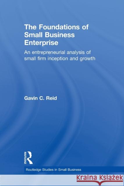 The Foundations of Small Business Enterprise: An Entrepreneurial Analysis of Small Firm Inception and Growth Reid, Gavin 9780415598293 Taylor and Francis