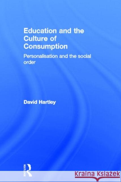 Education and the Culture of Consumption: Personalisation and the Social Order Hartley, David 9780415598828