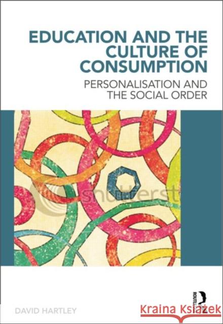 Education and the Culture of Consumption: Personalisation and the Social Order Hartley, David 9780415598835