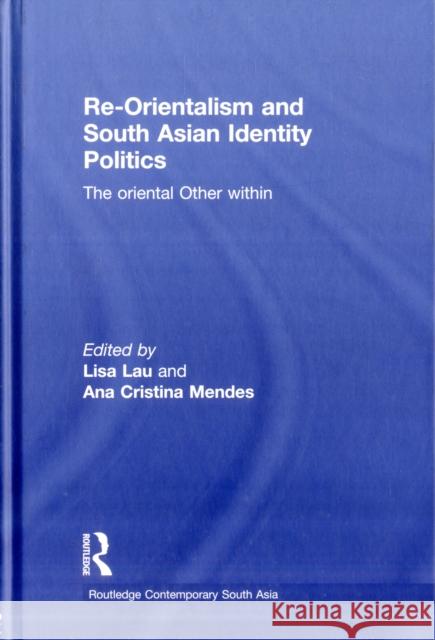 Re-Orientalism and South Asian Identity Politics: The Oriental Other Within Lau, Lisa 9780415599023 Routledge