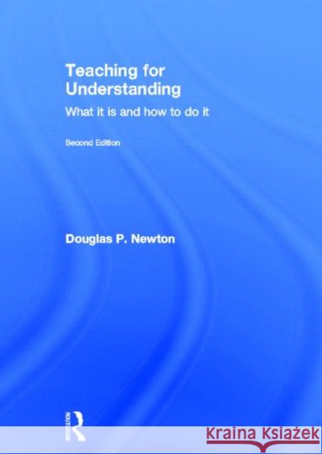 Teaching for Understanding : What it is and how to do it Douglas P. Newton 9780415599191 Routledge