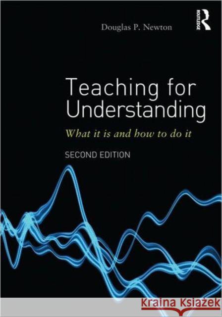Teaching for Understanding: What It Is and How to Do It Newton, Douglas P. 9780415599207