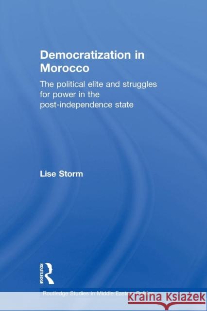 Democratization in Morocco: The Political Elite and Struggles for Power in the Post-Independence State Storm, Lise 9780415599399