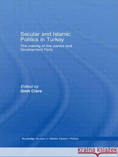 Secular and Islamic Politics in Turkey: The Making of the Justice and Development Party Cizre, Ümit 9780415599405 Taylor and Francis