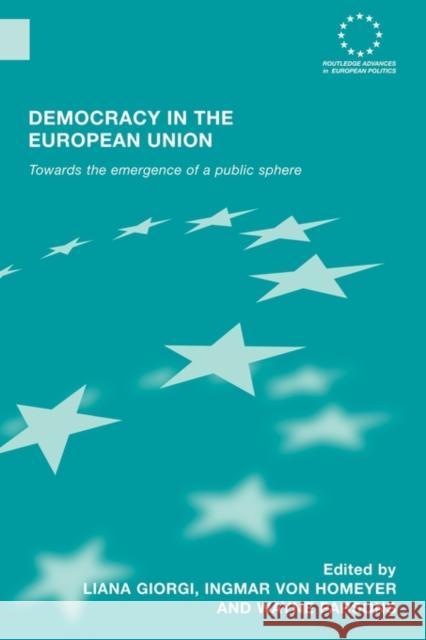 Democracy in the European Union: Towards the Emergence of a Public Sphere Giorgi, Liana 9780415599412 Taylor and Francis