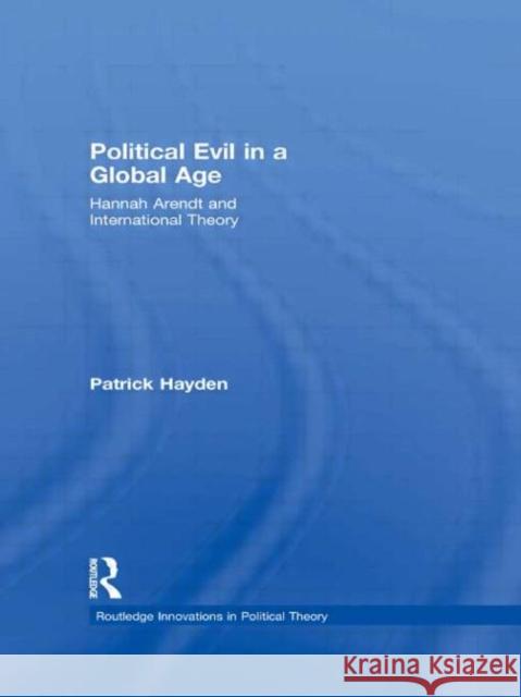 Political Evil in a Global Age: Hannah Arendt and International Theory Hayden, Patrick 9780415599450 Taylor and Francis