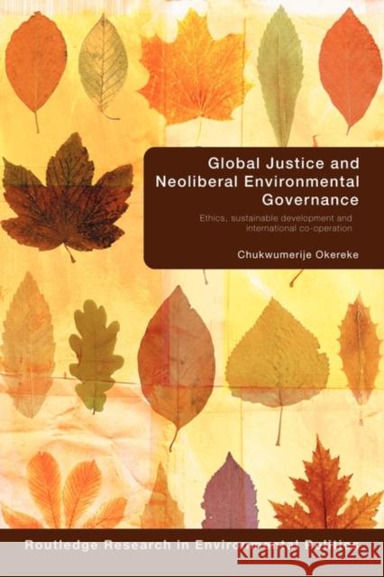 Global Justice and Neoliberal Environmental Governance: Ethics, Sustainable Development and International Co-Operation Okereke, Chukwumerije 9780415599467 Taylor and Francis