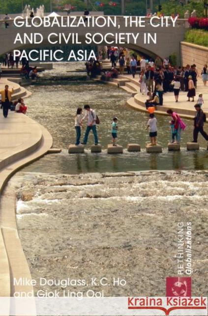 Globalization, the City and Civil Society in Pacific Asia: The Social Production of Civic Spaces Douglass, Mike 9780415599597 Taylor and Francis