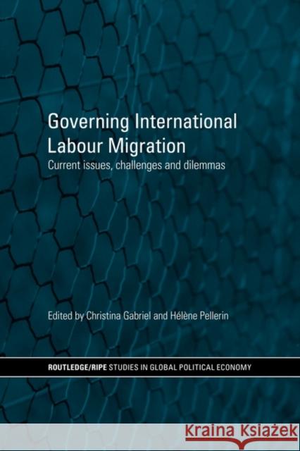 Governing International Labour Migration: Current Issues, Challenges and Dilemmas Gabriel, Christina 9780415599603 Taylor and Francis