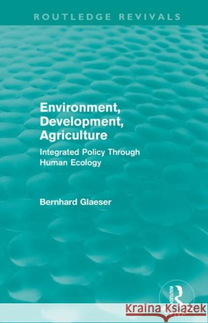 Environment, Development, Agriculture : Integrated Policy Through Human Ecology Bernhard Glaeser 9780415599924