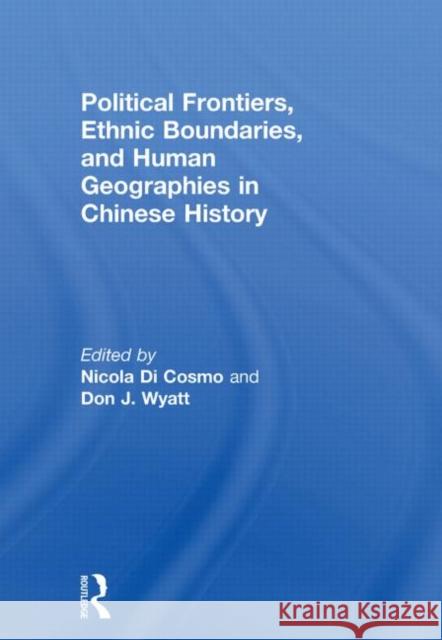 Political Frontiers, Ethnic Boundaries and Human Geographies in Chinese History Nicola Di Cosmo Don J Wyatt  9780415600170