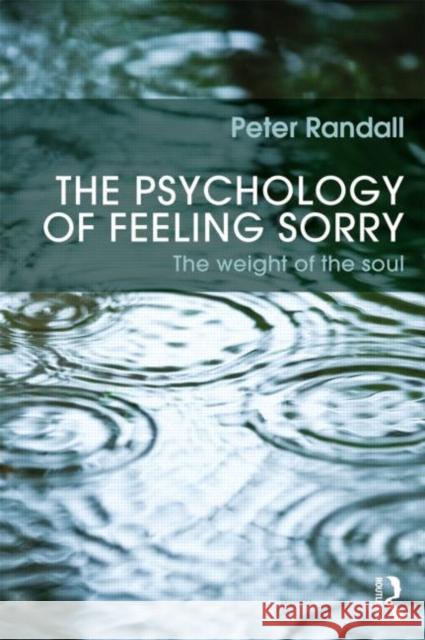 The Psychology of Feeling Sorry: The Weight of the Soul Randall, Peter 9780415600477