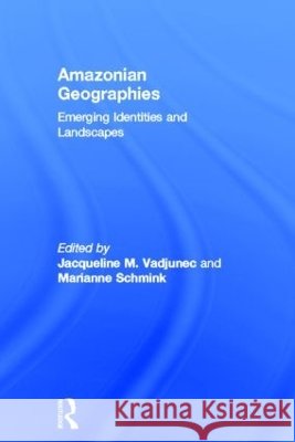 Amazonian Geographies : Emerging Identities and Landscapes Jacqueline M. Vadjunec Marianne Schmink  9780415600538