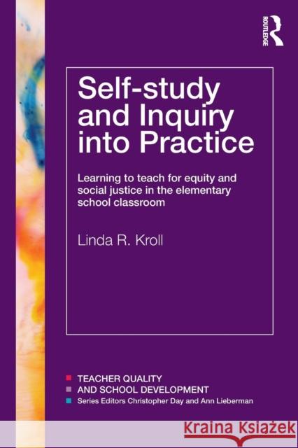 Self-study and Inquiry into Practice : Learning to teach for equity and social justice in the elementary school classroom Linda Kroll 9780415600705