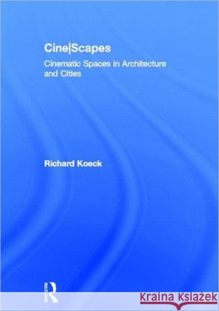 Cine-scapes : Cinematic Spaces in Architecture and Cities Richard Koeck 9780415600781 Routledge