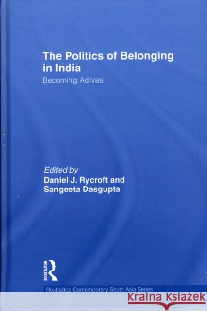 The Politics of Belonging in India: Becoming Adivasi Rycroft, Daniel J. 9780415600828 Routledge