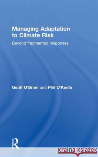 Managing Adaptation to Climate Risk: Beyond Fragmented Responses O'Brien, Geoff 9780415600934 Routledge