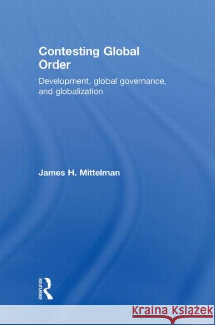 Contesting Global Order : Development, Global Governance, and Globalization James H Mittelman   9780415600958 Taylor and Francis