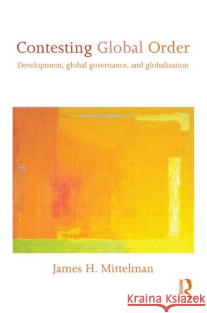 Contesting Global Order: Development, Global Governance, and Globalization Mittelman, James H. 9780415600965 0