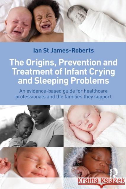 The Origins, Prevention and Treatment of Infant Crying and Sleeping Problems: An Evidence-Based Guide for Healthcare Professionals and the Families Th St James-Roberts, Ian 9780415601177