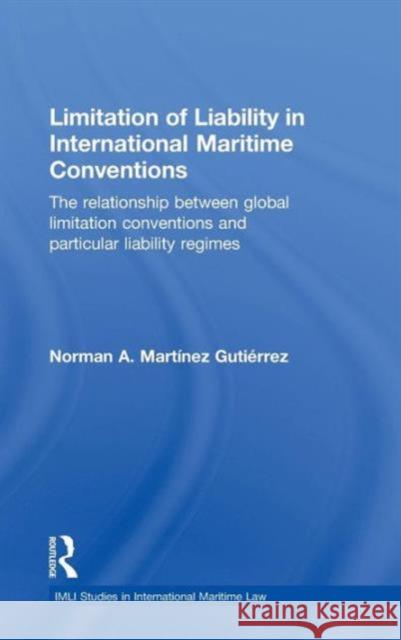Limitation of Liability in International Maritime Conventions: The Relationship between Global Limitation Conventions and Particular Liability Regimes Martínez Gutiérrez, Norman 9780415601405