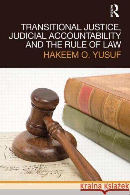 Transitional Justice, Judicial Accountability and the Rule of Law Yusuf, Hakeem O. 9780415601511 